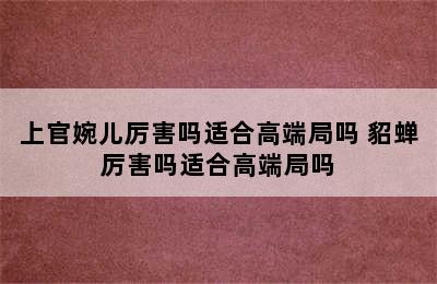 上官婉儿厉害吗适合高端局吗 貂蝉厉害吗适合高端局吗